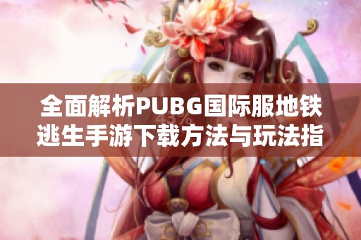 全面解析PUBG国际服地铁逃生手游下载方法与玩法指南