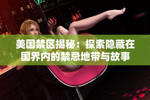 美国禁区揭秘：探索隐藏在国界内的禁忌地带与故事