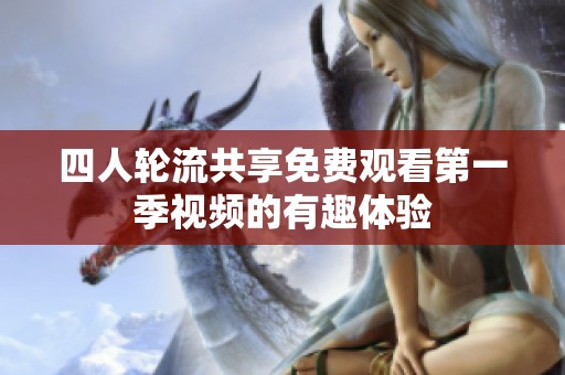 四人轮流共享免费观看第一季视频的有趣体验