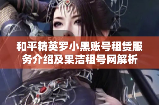和平精英罗小黑账号租赁服务介绍及果洁租号网解析