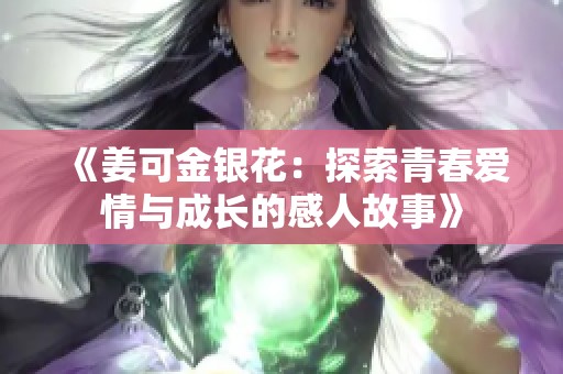 《姜可金银花：探索青春爱情与成长的感人故事》