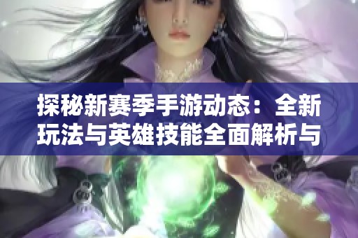 探秘新赛季手游动态：全新玩法与英雄技能全面解析与抢先体验指南