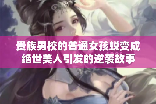 贵族男校的普通女孩蜕变成绝世美人引发的逆袭故事
