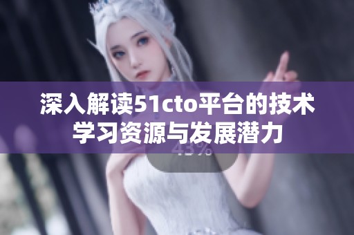 深入解读51cto平台的技术学习资源与发展潜力