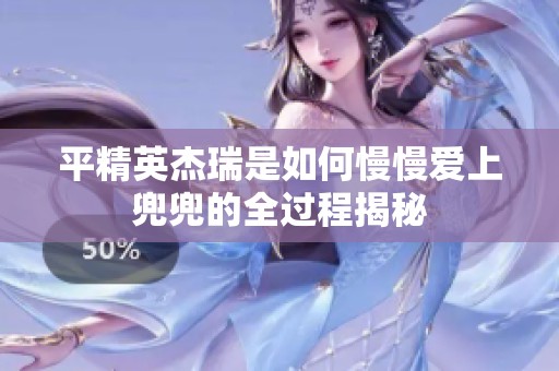 平精英杰瑞是如何慢慢爱上兜兜的全过程揭秘