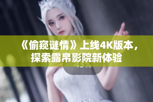 《偷窥谜情》上线4K版本，探索露帛影院新体验