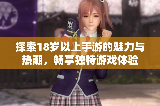 探索18岁以上手游的魅力与热潮，畅享独特游戏体验