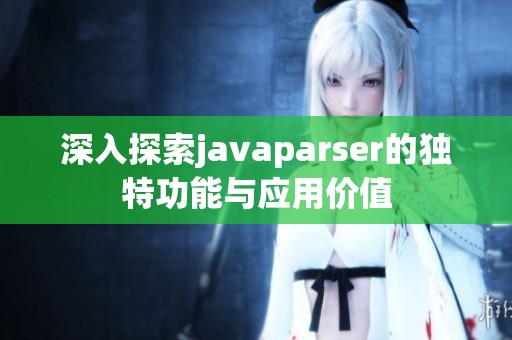 深入探索javaparser的独特功能与应用价值