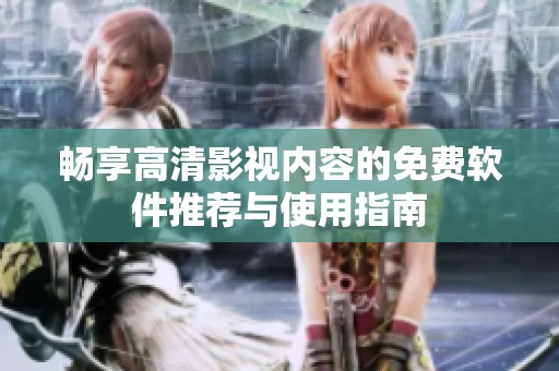 畅享高清影视内容的免费软件推荐与使用指南