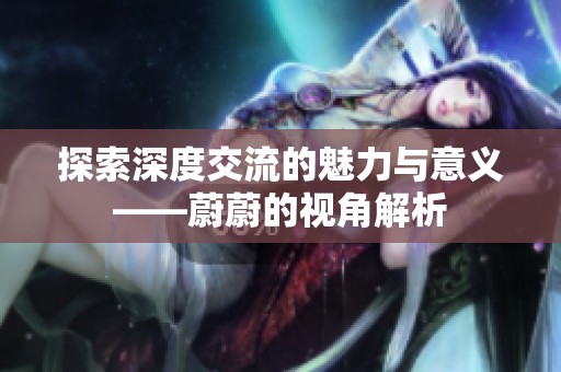 探索深度交流的魅力与意义——蔚蔚的视角解析