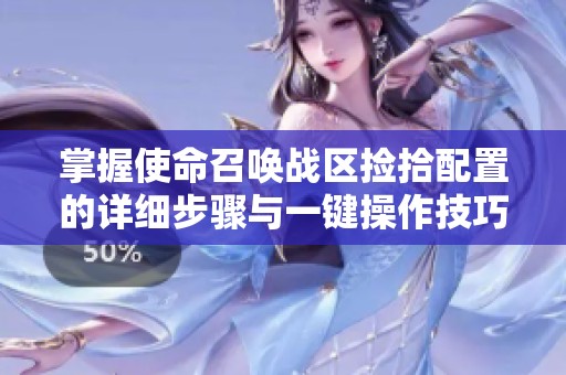 掌握使命召唤战区捡拾配置的详细步骤与一键操作技巧
