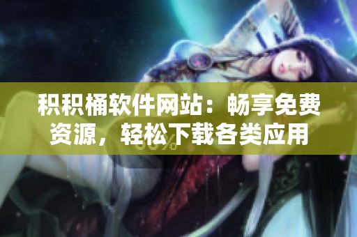 积积桶软件网站：畅享免费资源，轻松下载各类应用