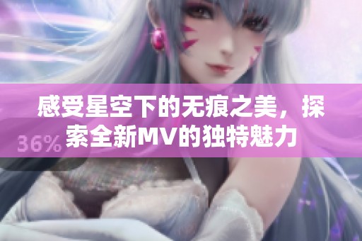 感受星空下的无痕之美，探索全新MV的独特魅力