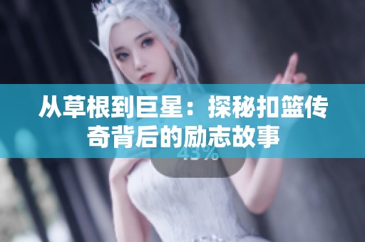 从草根到巨星：探秘扣篮传奇背后的励志故事