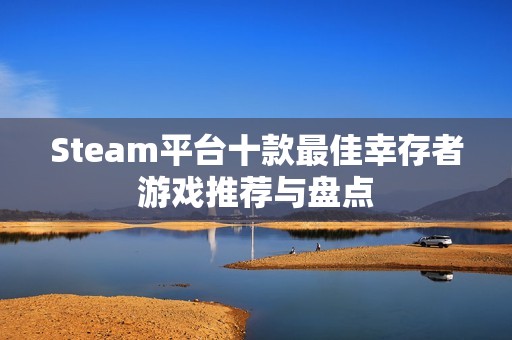 Steam平台十款最佳幸存者游戏推荐与盘点