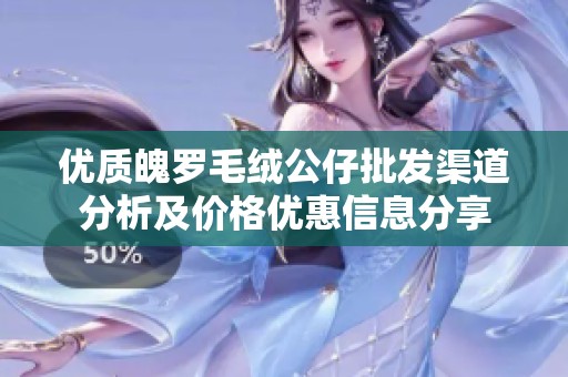 优质魄罗毛绒公仔批发渠道分析及价格优惠信息分享