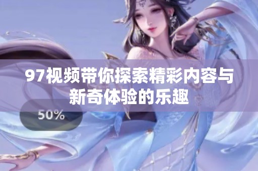 97视频带你探索精彩内容与新奇体验的乐趣