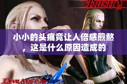 小小的头痛竟让人倍感煎熬，这是什么原因造成的