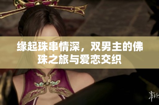 缘起珠串情深，双男主的佛珠之旅与爱恋交织