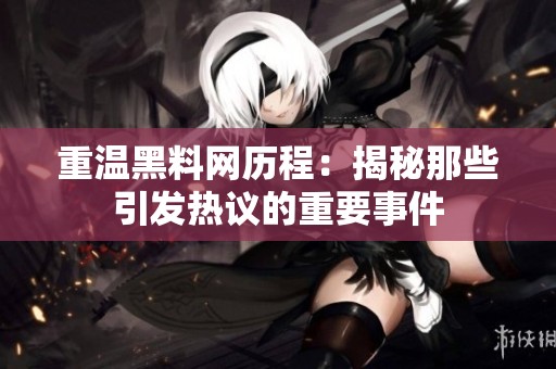 重温黑料网历程：揭秘那些引发热议的重要事件