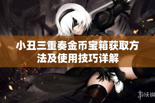 小丑三重奏金币宝箱获取方法及使用技巧详解