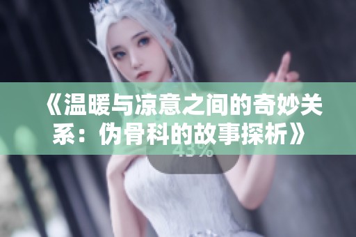 《温暖与凉意之间的奇妙关系：伪骨科的故事探析》