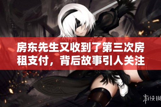 房东先生又收到了第三次房租支付，背后故事引人关注