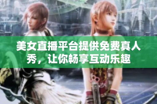 美女直播平台提供免费真人秀，让你畅享互动乐趣