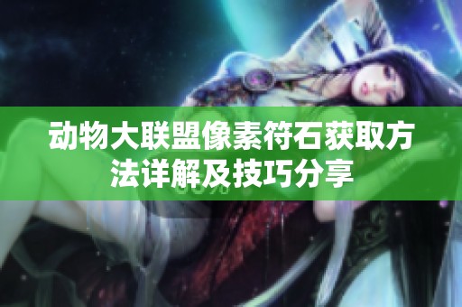动物大联盟像素符石获取方法详解及技巧分享