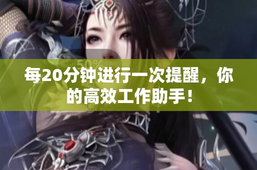 每20分钟进行一次提醒，你的高效工作助手！