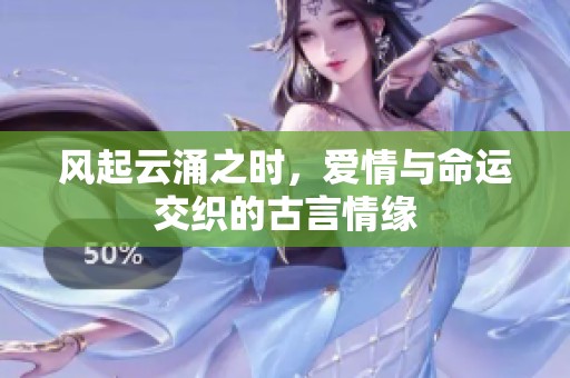 风起云涌之时，爱情与命运交织的古言情缘