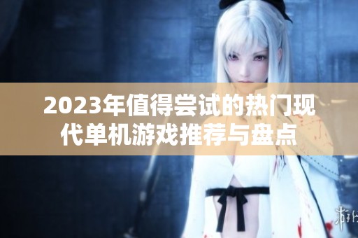 2023年值得尝试的热门现代单机游戏推荐与盘点