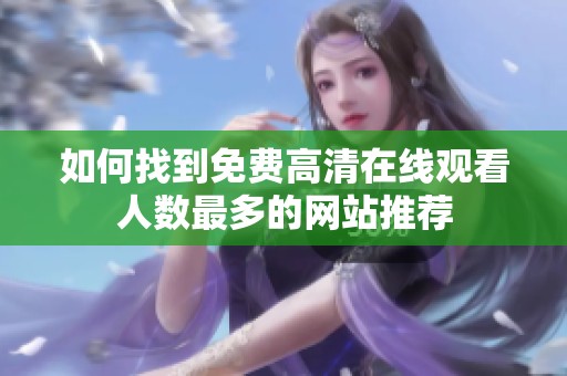 如何找到免费高清在线观看人数最多的网站推荐