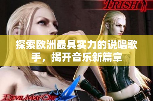 探索欧洲最具实力的说唱歌手，揭开音乐新篇章