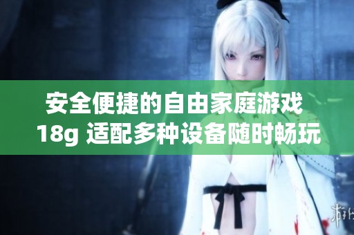安全便捷的自由家庭游戏 18g 适配多种设备随时畅玩