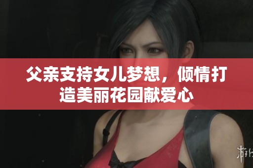 父亲支持女儿梦想，倾情打造美丽花园献爱心