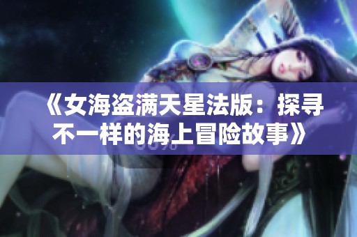 《女海盗满天星法版：探寻不一样的海上冒险故事》