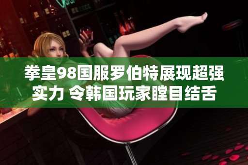 拳皇98国服罗伯特展现超强实力 令韩国玩家瞠目结舌
