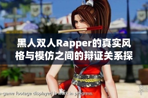 黑人双人Rapper的真实风格与模仿之间的辩证关系探讨