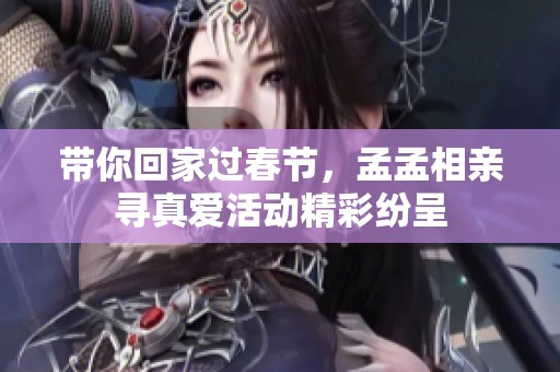 带你回家过春节，孟孟相亲寻真爱活动精彩纷呈