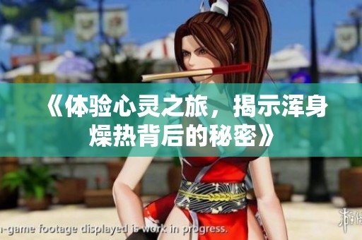 《体验心灵之旅，揭示浑身燥热背后的秘密》