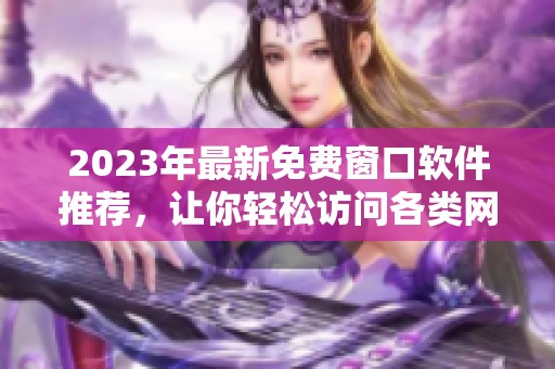 2023年最新免费窗口软件推荐，让你轻松访问各类网站