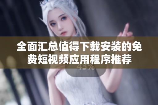 全面汇总值得下载安装的免费短视频应用程序推荐