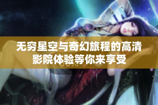 无穷星空与奇幻旅程的高清影院体验等你来享受