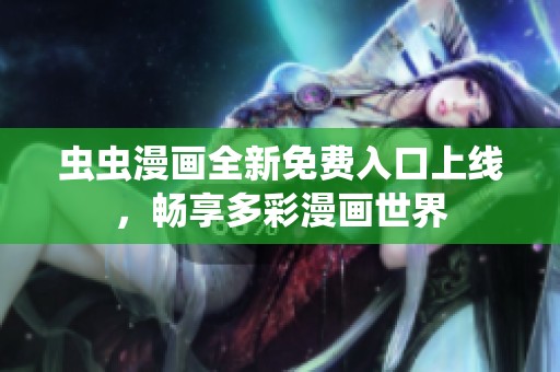虫虫漫画全新免费入口上线，畅享多彩漫画世界
