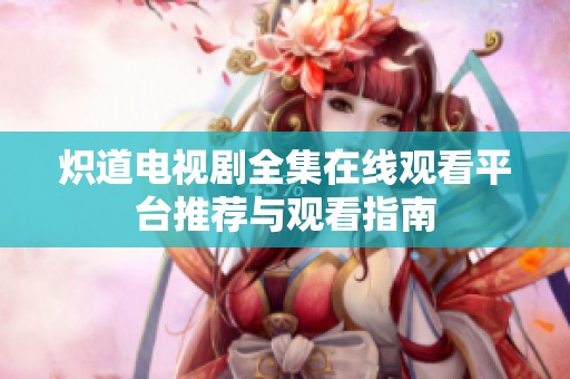 炽道电视剧全集在线观看平台推荐与观看指南