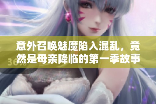 意外召唤魅魔陷入混乱，竟然是母亲降临的第一季故事