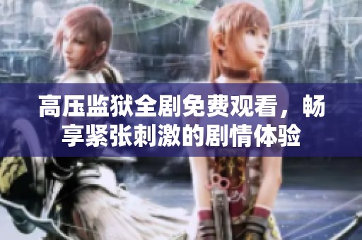 高压监狱全剧免费观看，畅享紧张刺激的剧情体验