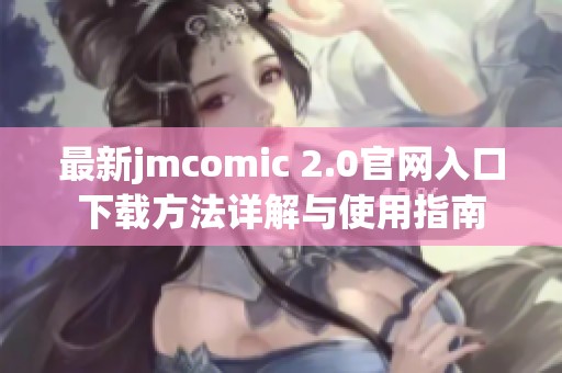 最新jmcomic 2.0官网入口下载方法详解与使用指南