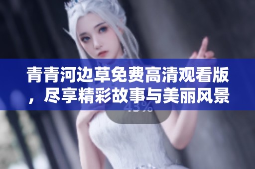 青青河边草免费高清观看版，尽享精彩故事与美丽风景